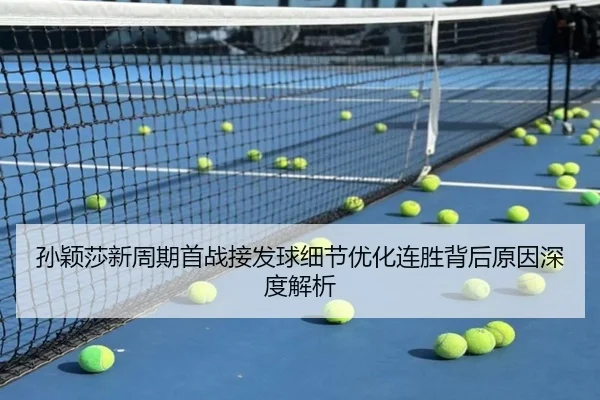 孙颖莎新周期首战接发球细节优化连胜背后原因深度解析 | MangoSport