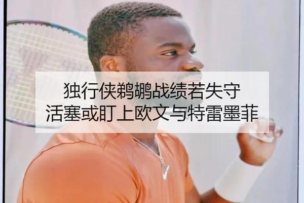 独行侠鹈鹕战绩若失守 活塞或盯上欧文与特雷墨菲 | MangoSport